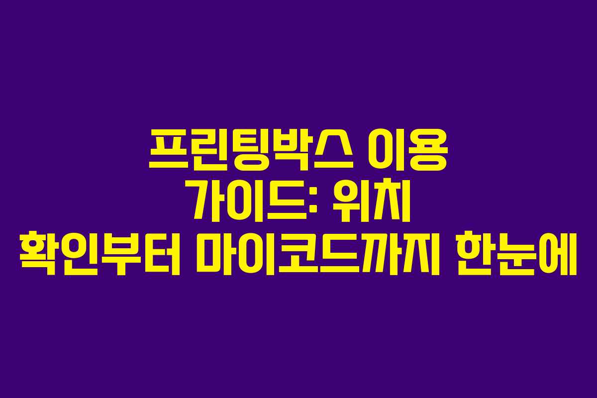 프린팅박스 이용 가이드: 위치 확인부터 마이코드까지 한눈에