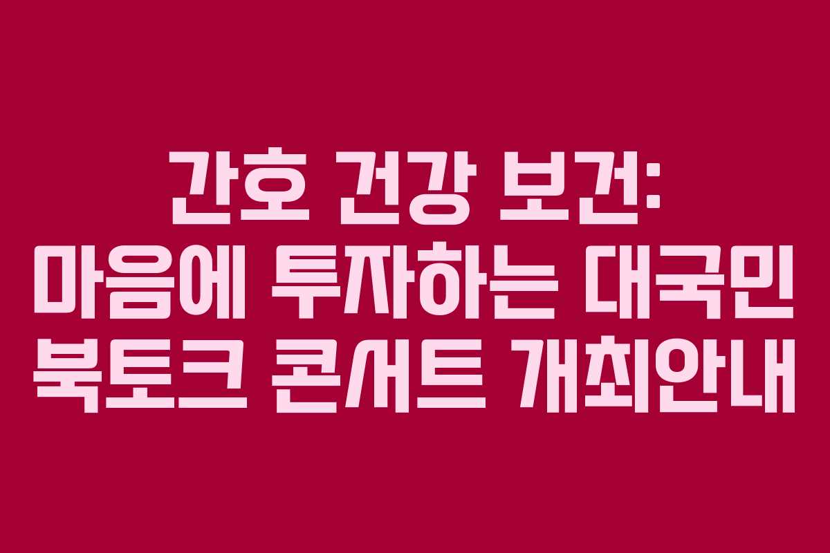 간호 건강 보건: 마음에 투자하는 대국민 북토크 콘서트 개최안내