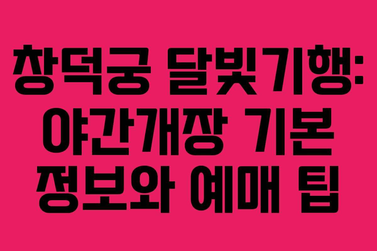 창덕궁 달빛기행: 야간개장 기본 정보와 예매 팁