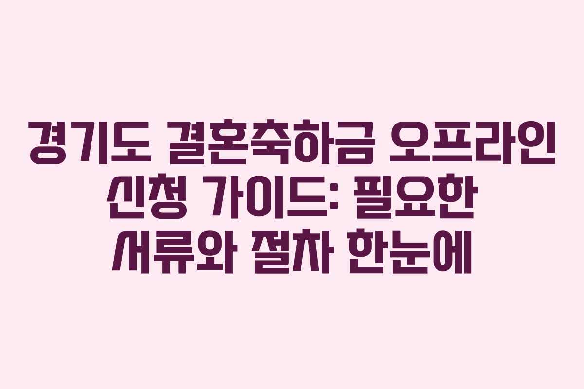 경기도 결혼축하금 오프라인 신청 가이드: 필요한 서류와 절차 한눈에