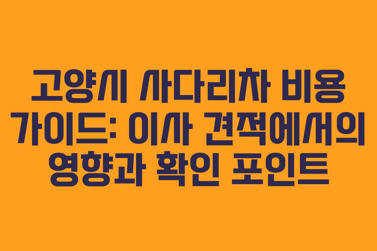 고양시 사다리차 비용 가이드: 이사 견적에서의 영향과 확인 포인트