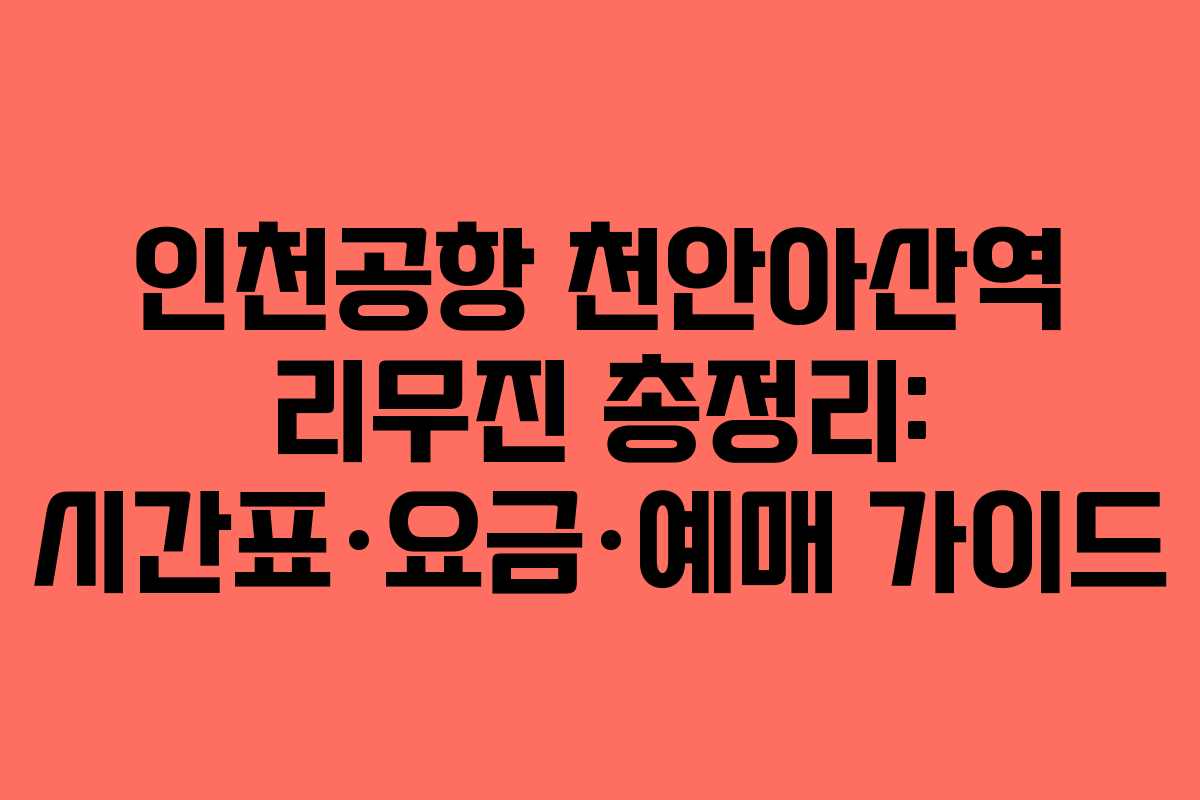 인천공항 천안아산역 리무진 총정리: 시간표·요금·예매 가이드