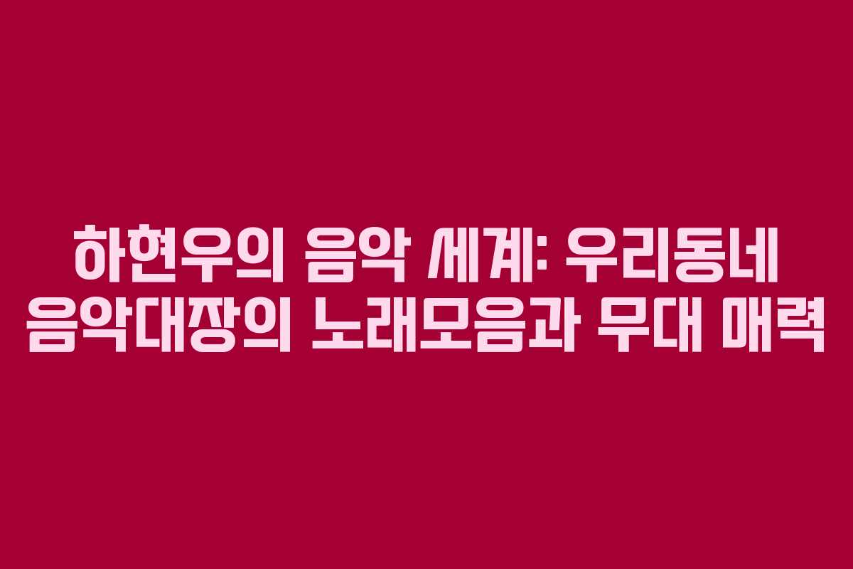 하현우의 음악 세계: 우리동네 음악대장의 노래모음과 무대 매력