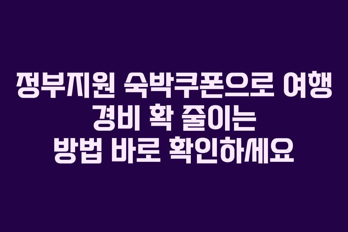 정부지원 숙박쿠폰으로 여행 경비 확 줄이는 방법 바로 확인하세요