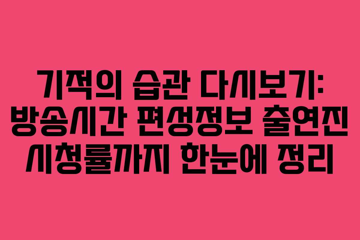 기적의 습관 다시보기: 방송시간 편성정보 출연진 시청률까지 한눈에 정리