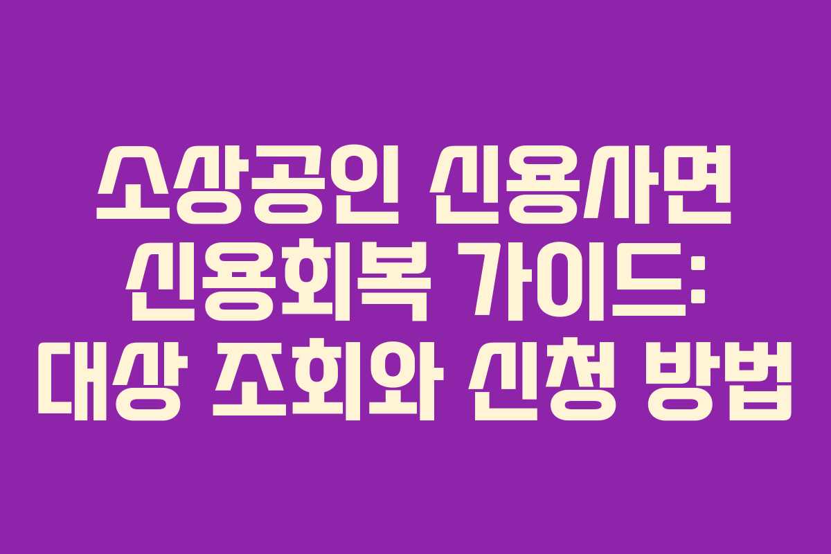 소상공인 신용사면 신용회복 가이드: 대상 조회와 신청 방법