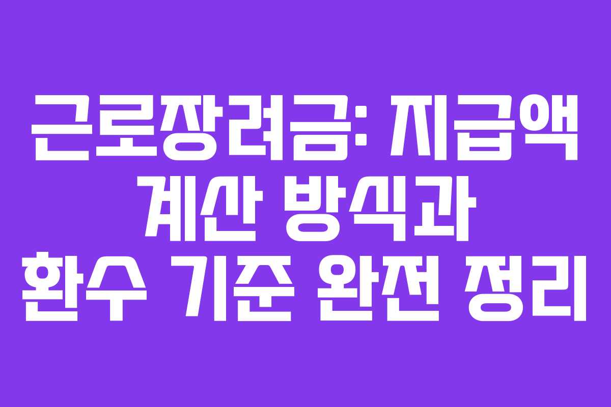 근로장려금: 지급액 계산 방식과 환수 기준 완전 정리