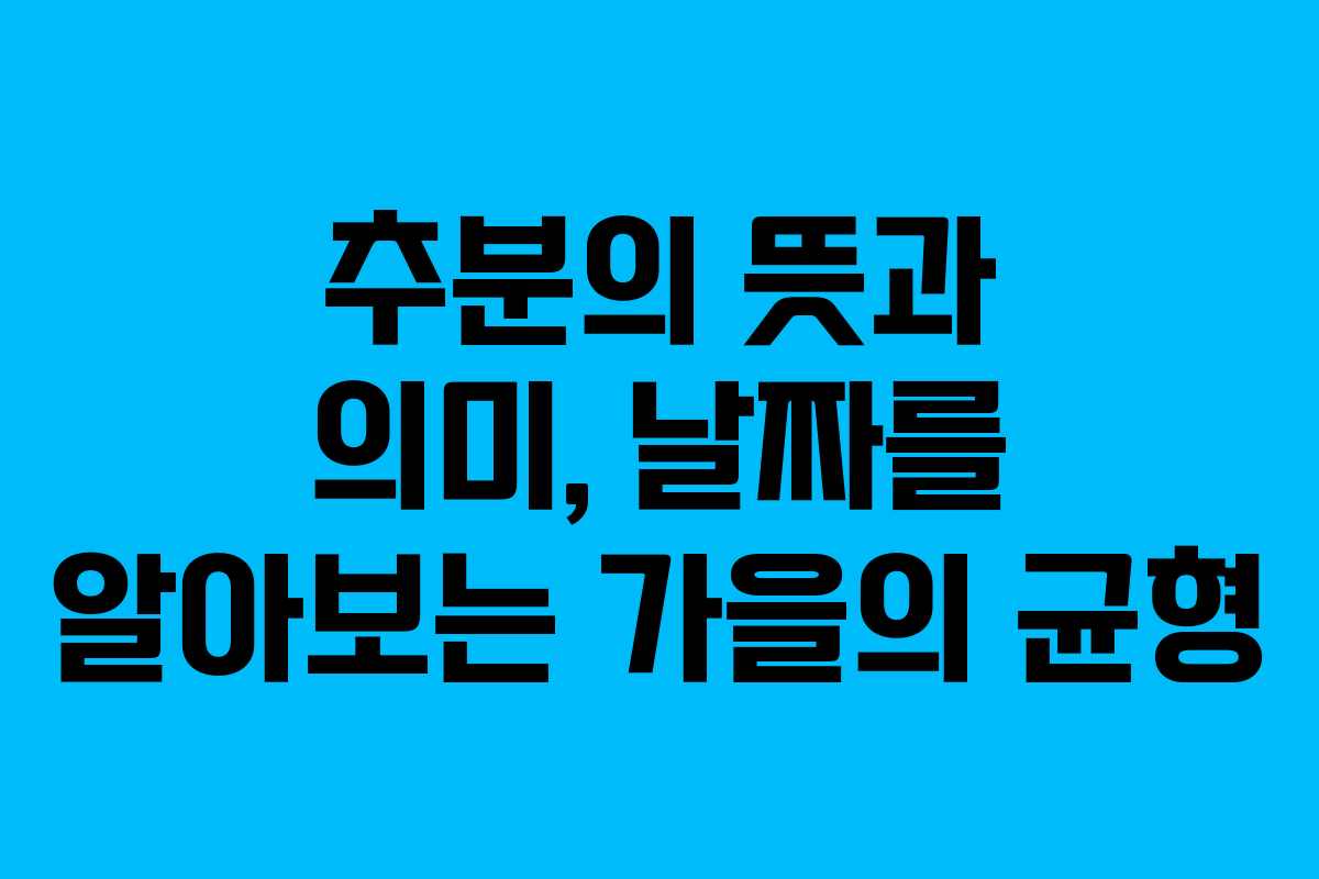 추분의 뜻과 의미, 날짜를 알아보는 가을의 균형