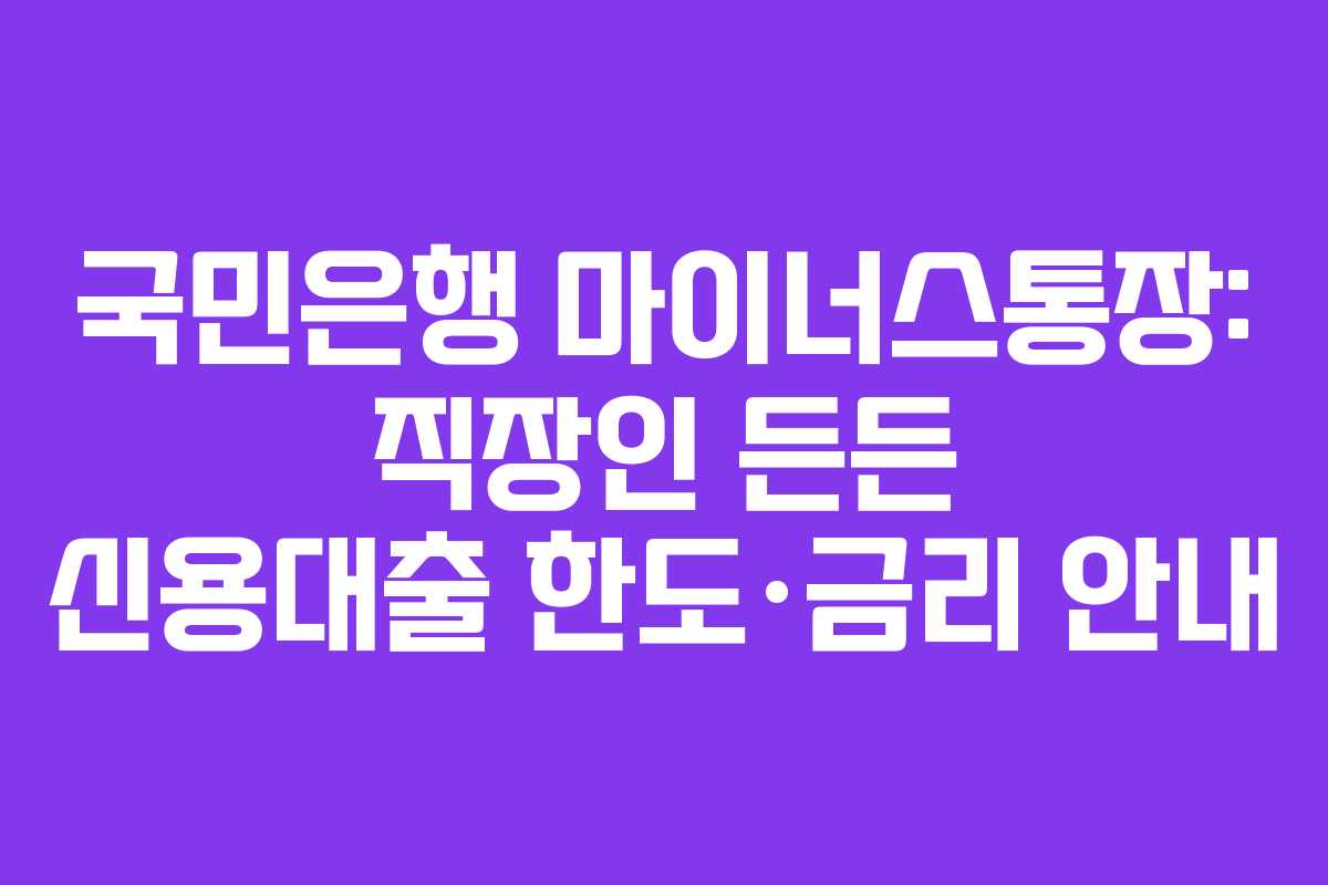 국민은행 마이너스통장: 직장인 든든 신용대출 한도·금리 안내