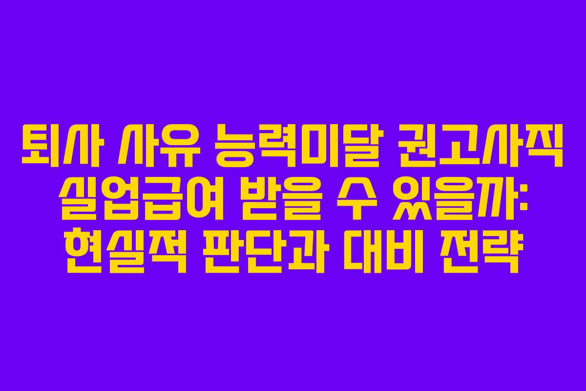 퇴사 사유 능력미달 권고사직 실업급여 받을 수 있을까: 현실적 판단과 대비 전략