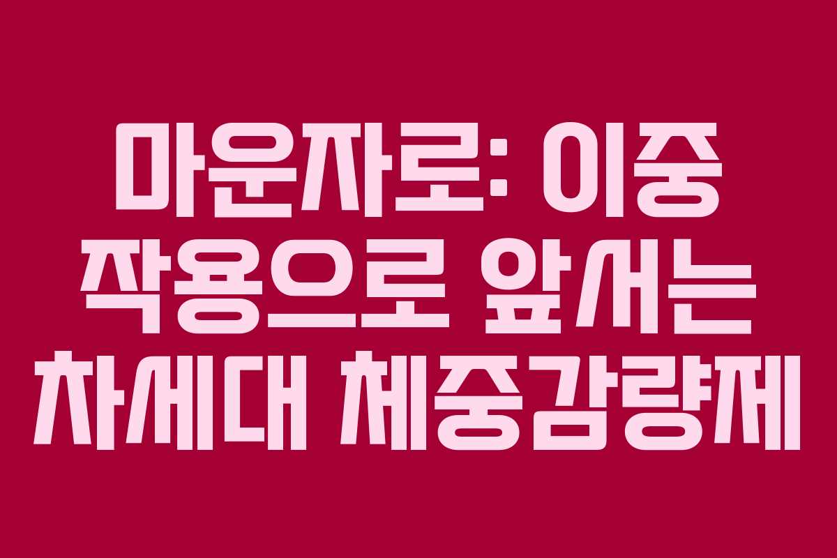 마운자로: 이중 작용으로 앞서는 차세대 체중감량제