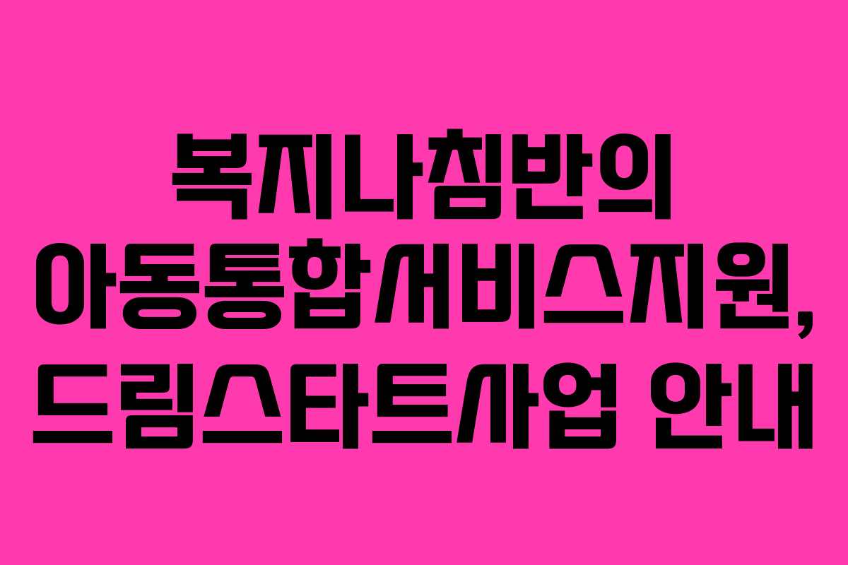 복지나침반의 아동통합서비스지원, 드림스타트사업 안내