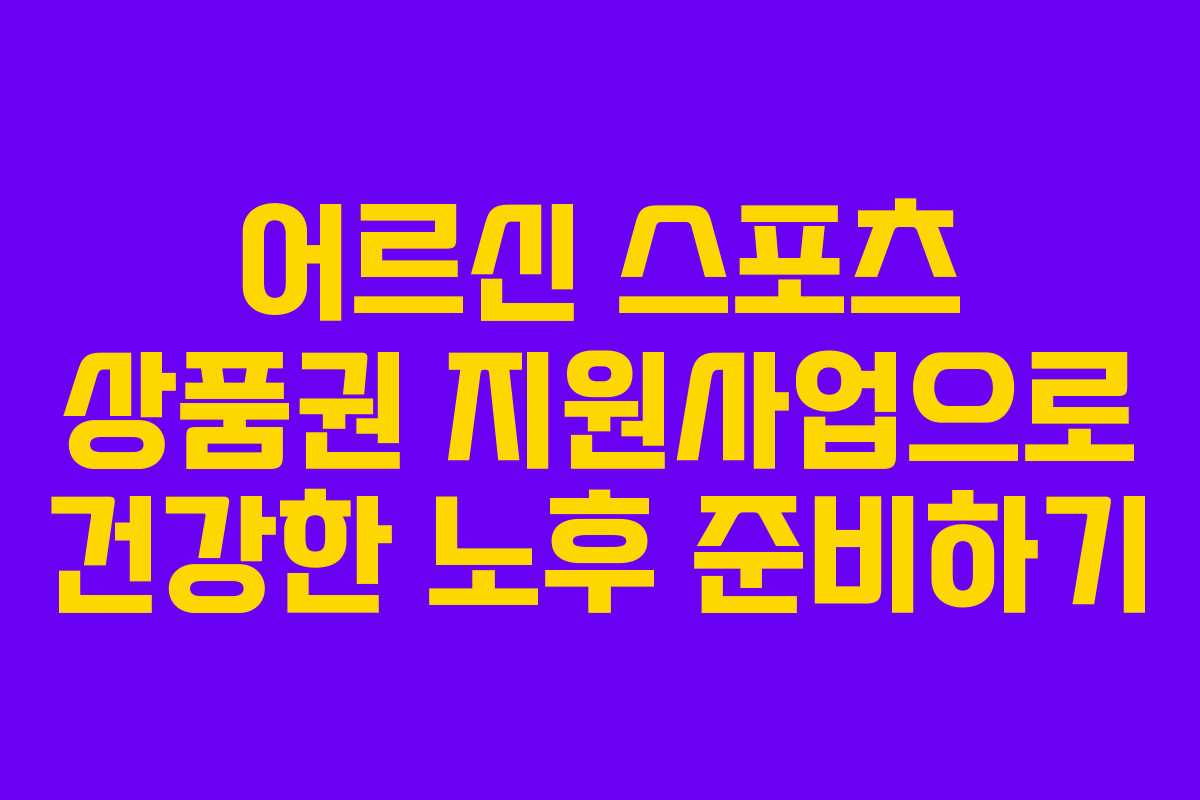 어르신 스포츠 상품권 지원사업으로 건강한 노후 준비하기