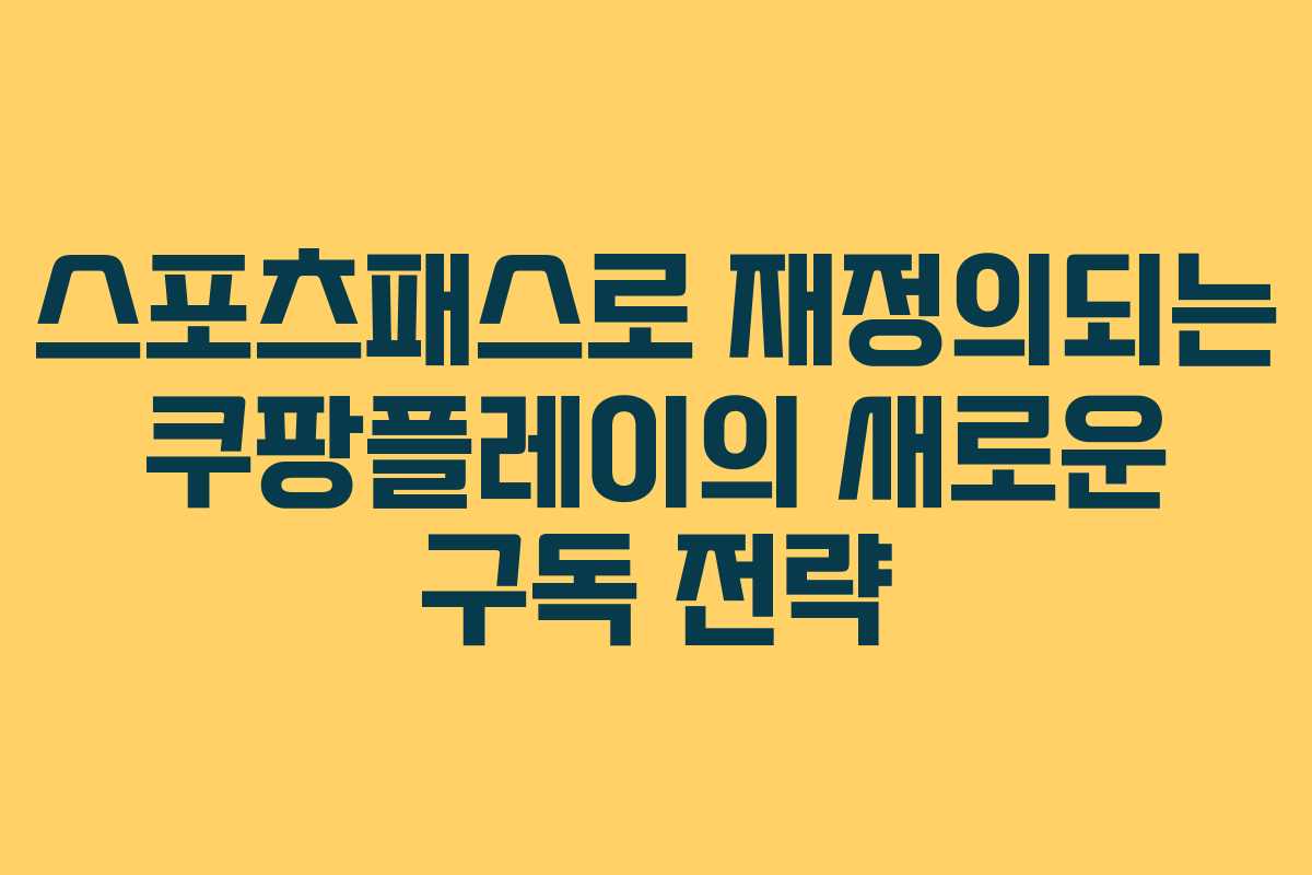 스포츠패스로 재정의되는 쿠팡플레이의 새로운 구독 전략