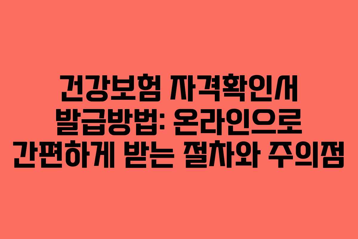 건강보험 자격확인서 발급방법: 온라인으로 간편하게 받는 절차와 주의점