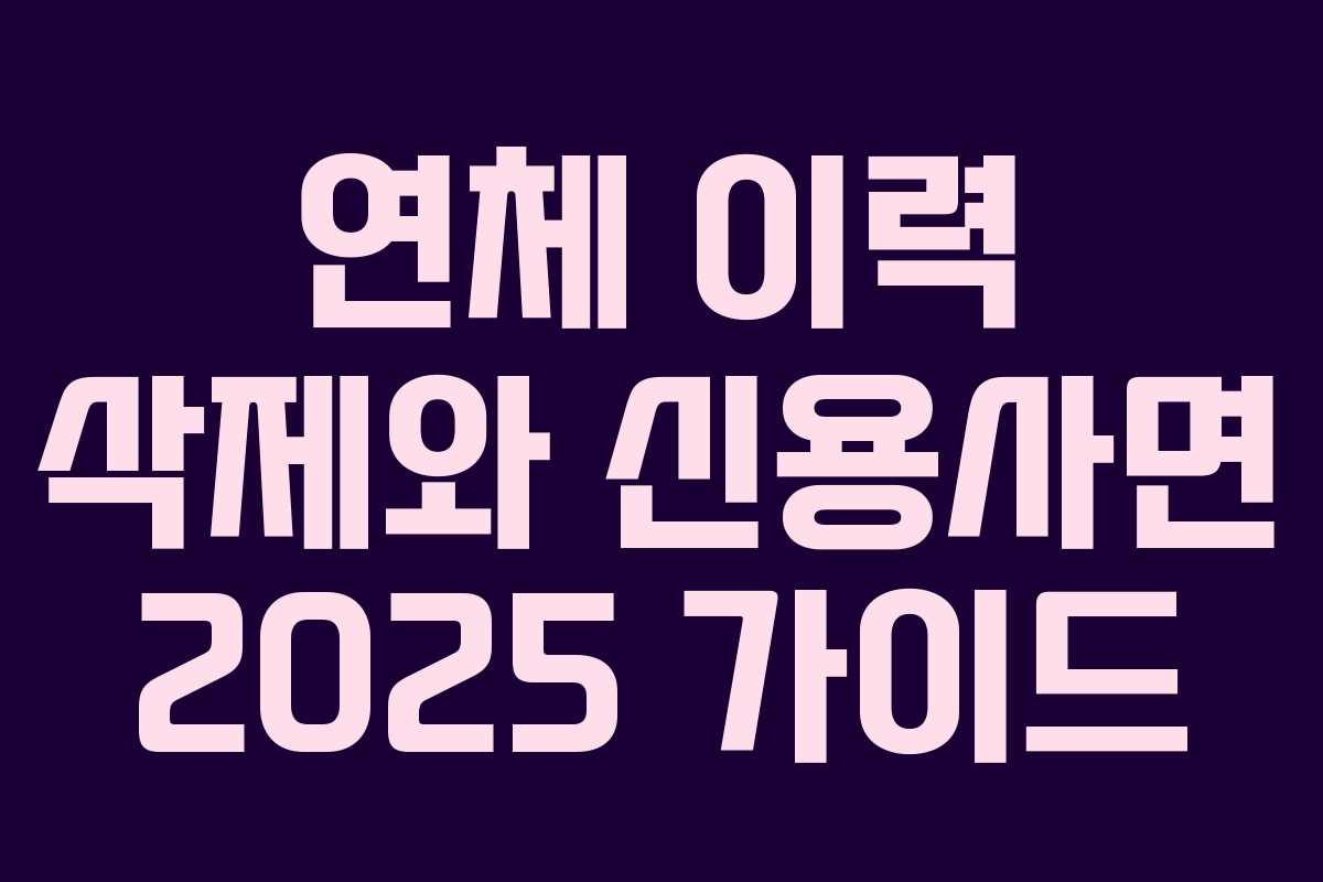 연체 이력 삭제와 신용사면 2025 가이드