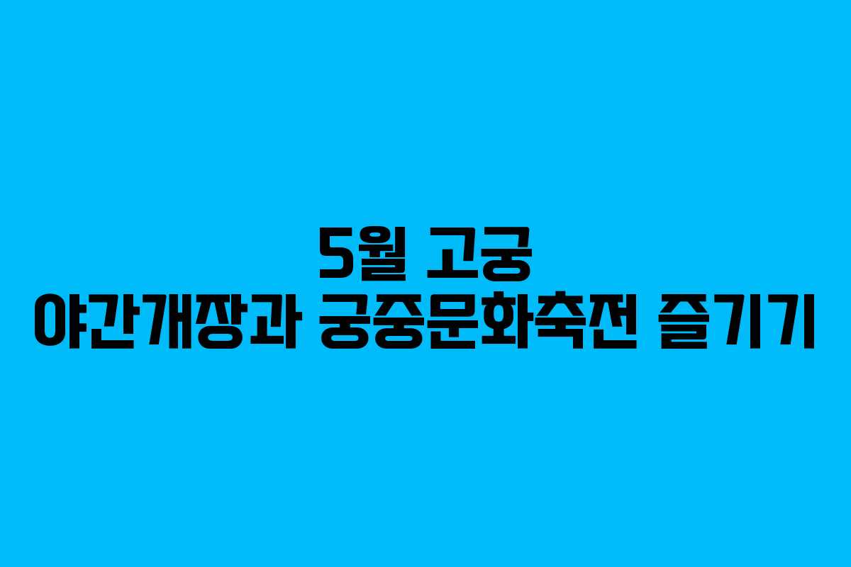 5월 고궁 야간개장과 궁중문화축전 즐기기