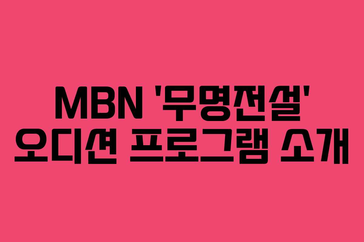 MBN ‘무명전설’ 오디션 프로그램 소개