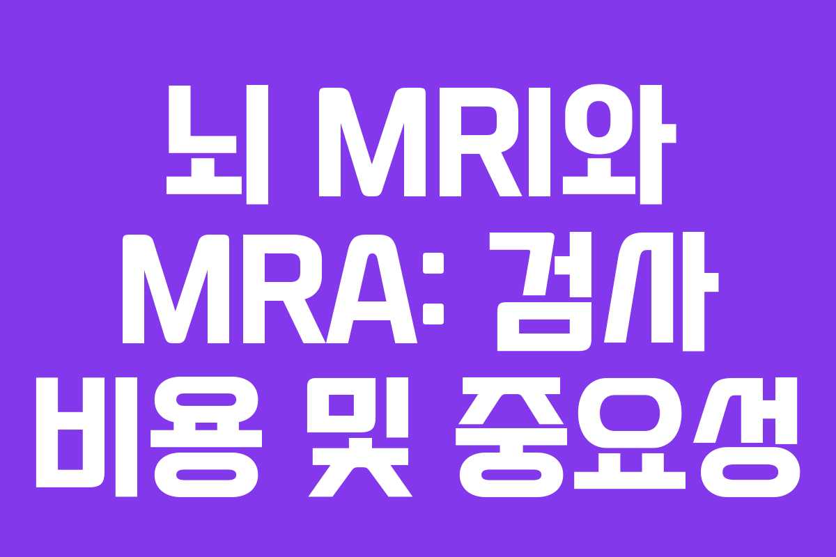 뇌 MRI와 MRA: 검사 비용 및 중요성