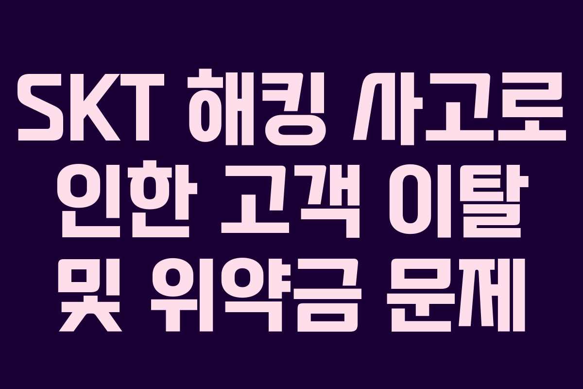 SKT 해킹 사고로 인한 고객 이탈 및 위약금 문제