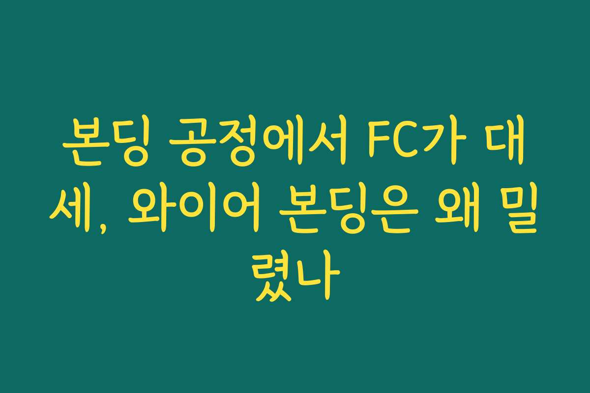 본딩 공정에서 FC가 대세, 와이어 본딩은 왜 밀렸나