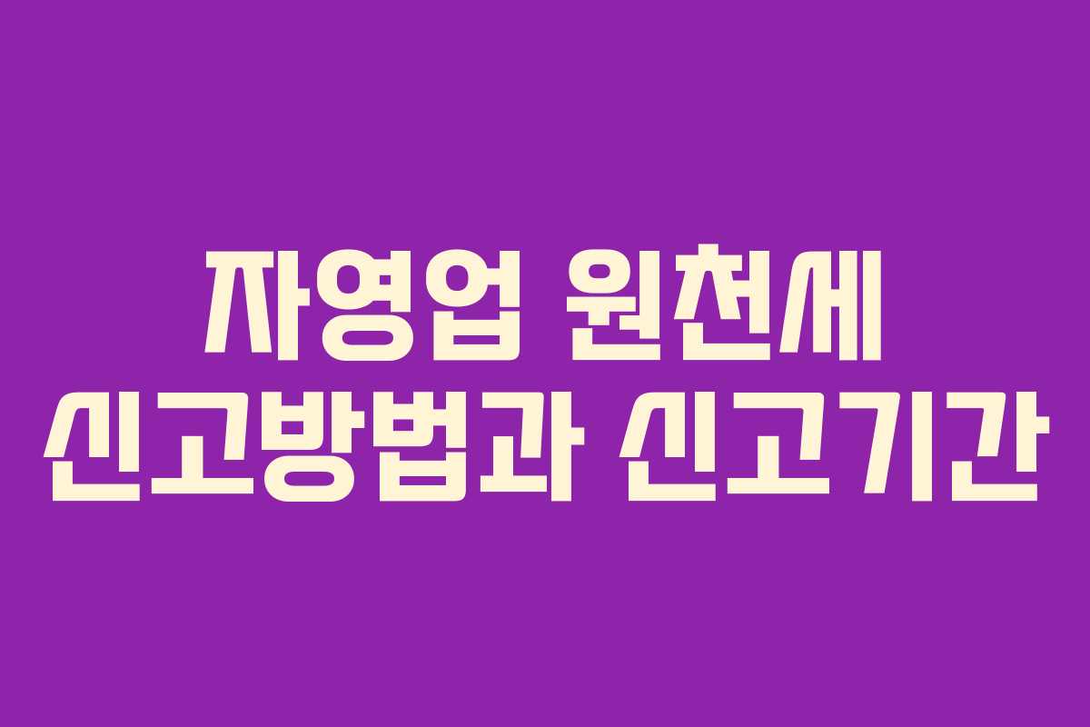 자영업 원천세 신고방법과 신고기간