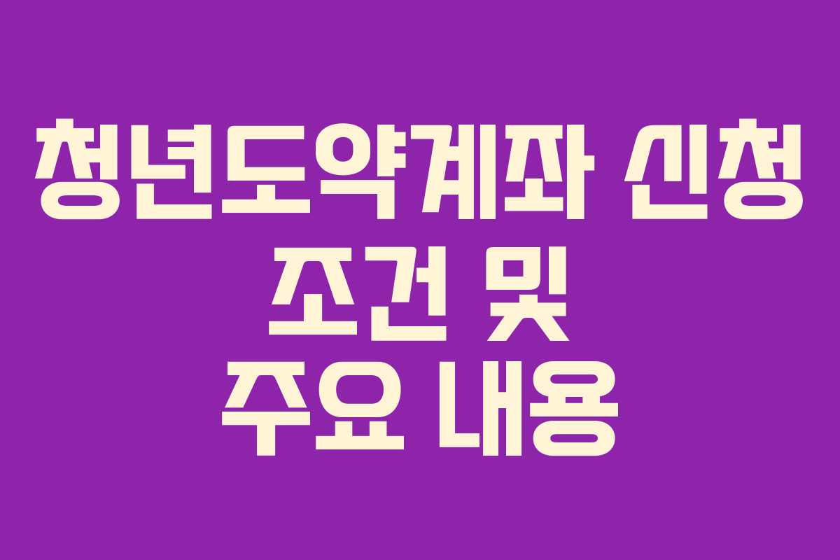청년도약계좌 신청 조건 및 주요 내용