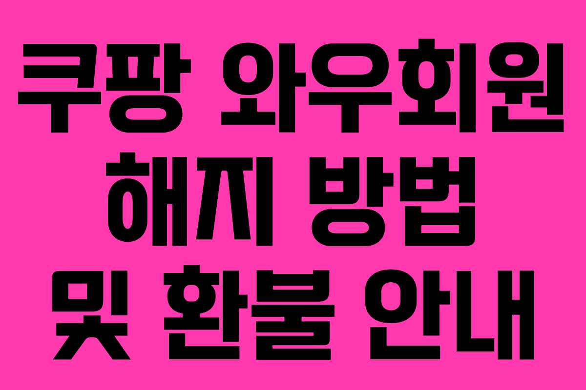 쿠팡 와우회원 해지 방법 및 환불 안내