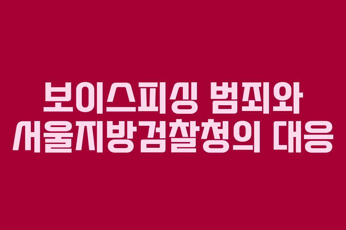 보이스피싱 범죄와 서울지방검찰청의 대응