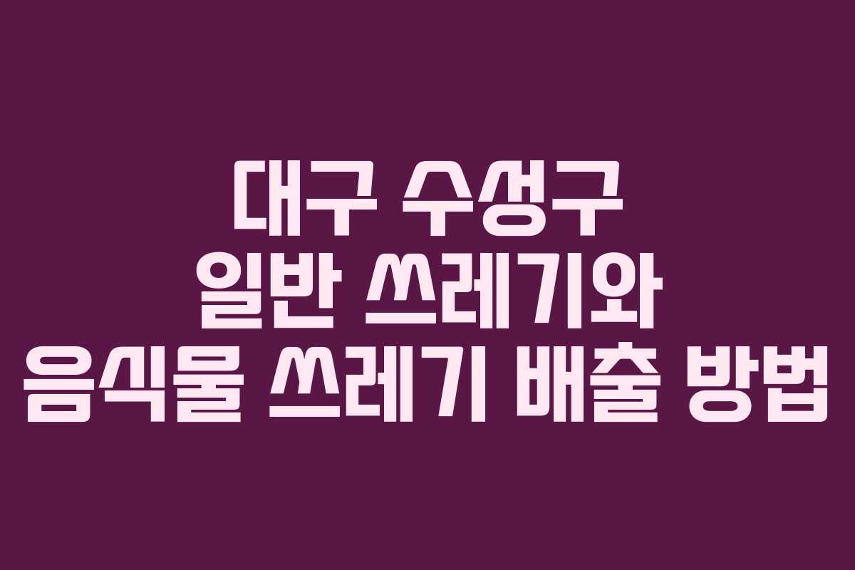 대구 수성구 일반 쓰레기와 음식물 쓰레기 배출 방법