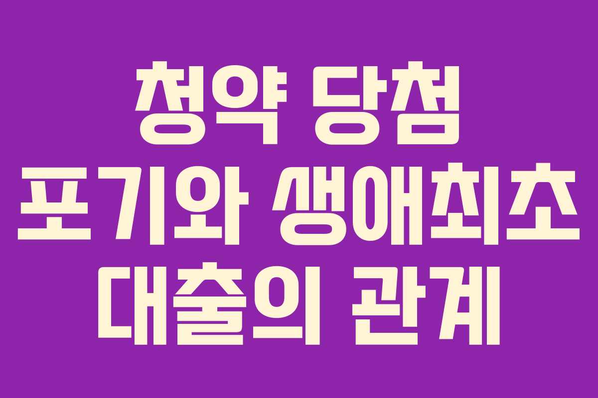 청약 당첨 포기와 생애최초 대출의 관계