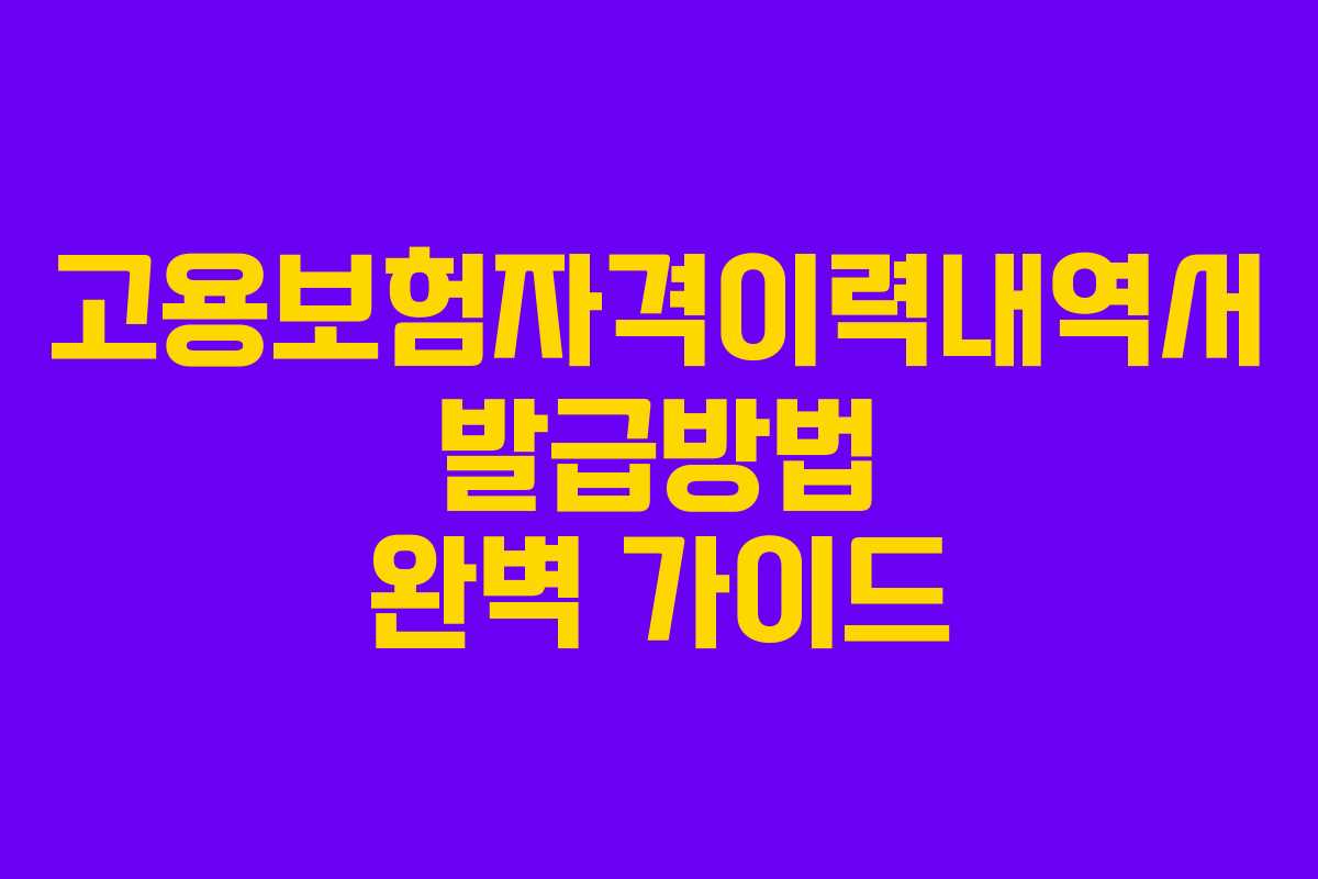 고용보험자격이력내역서 발급방법 완벽 가이드