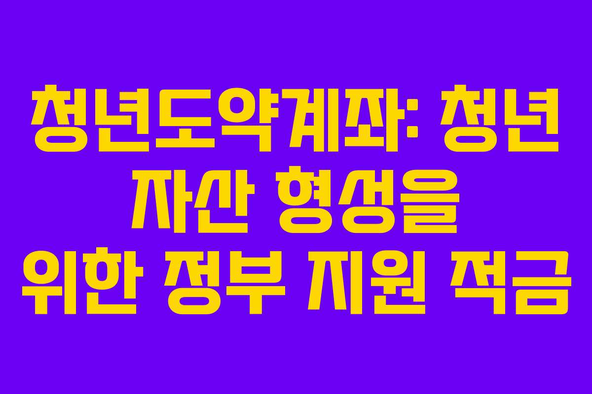 청년도약계좌: 청년 자산 형성을 위한 정부 지원 적금