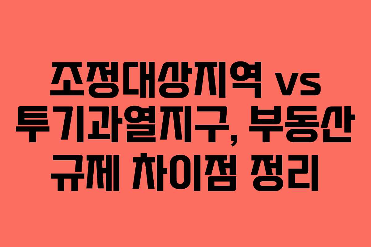 조정대상지역 vs 투기과열지구, 부동산 규제 차이점 정리