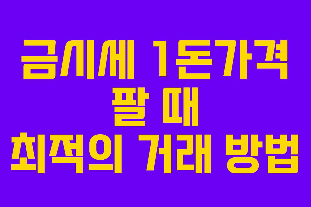 금시세 1돈가격 팔 때 최적의 거래 방법 금시세 1돈가격 팔 때 최적의 거래 방법