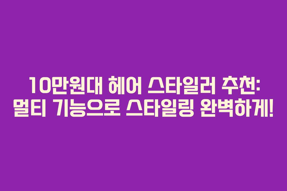 10만원대 헤어 스타일러 추천: 멀티 기능으로 스타일링 완벽하게! 10만원대 헤어 스타일러 추천: 멀티 기능으로 스타일링 완벽하게!