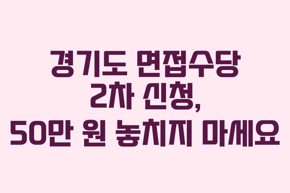 경기도 면접수당 2차 신청, 50만 원 놓치지 마세요 경기도 면접수당 2차 신청, 50만 원 놓치지 마세요