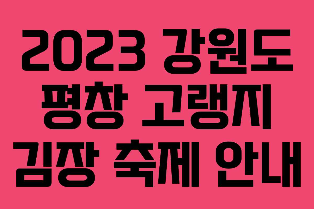2023 강원도 평창 고랭지 김장 축제 안내 2023 강원도 평창 고랭지 김장 축제 안내