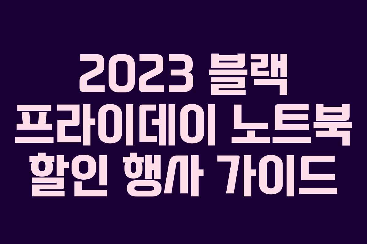 2023 블랙 프라이데이 노트북 할인 행사 가이드 2023 블랙 프라이데이 노트북 할인 행사 가이드