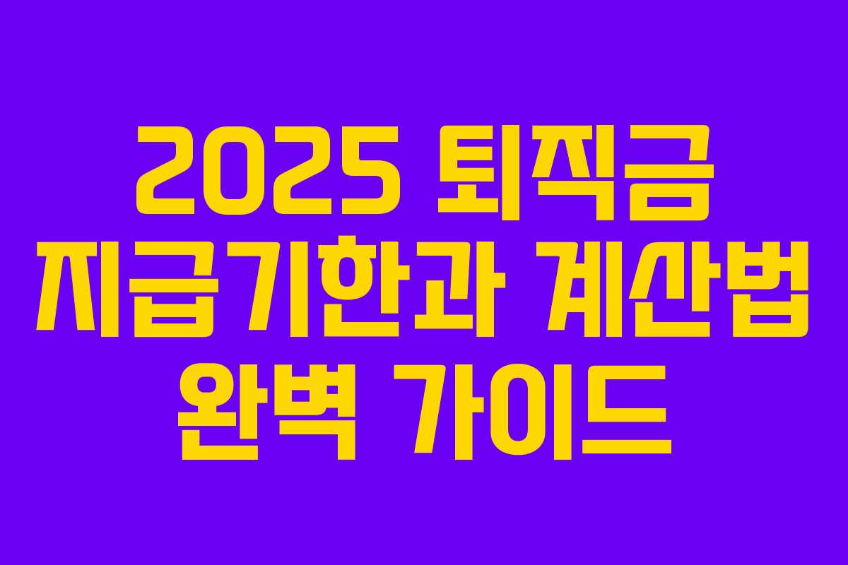 2025 퇴직금 지급기한과 계산법 완벽 가이드 2025 퇴직금 지급기한과 계산법 완벽 가이드