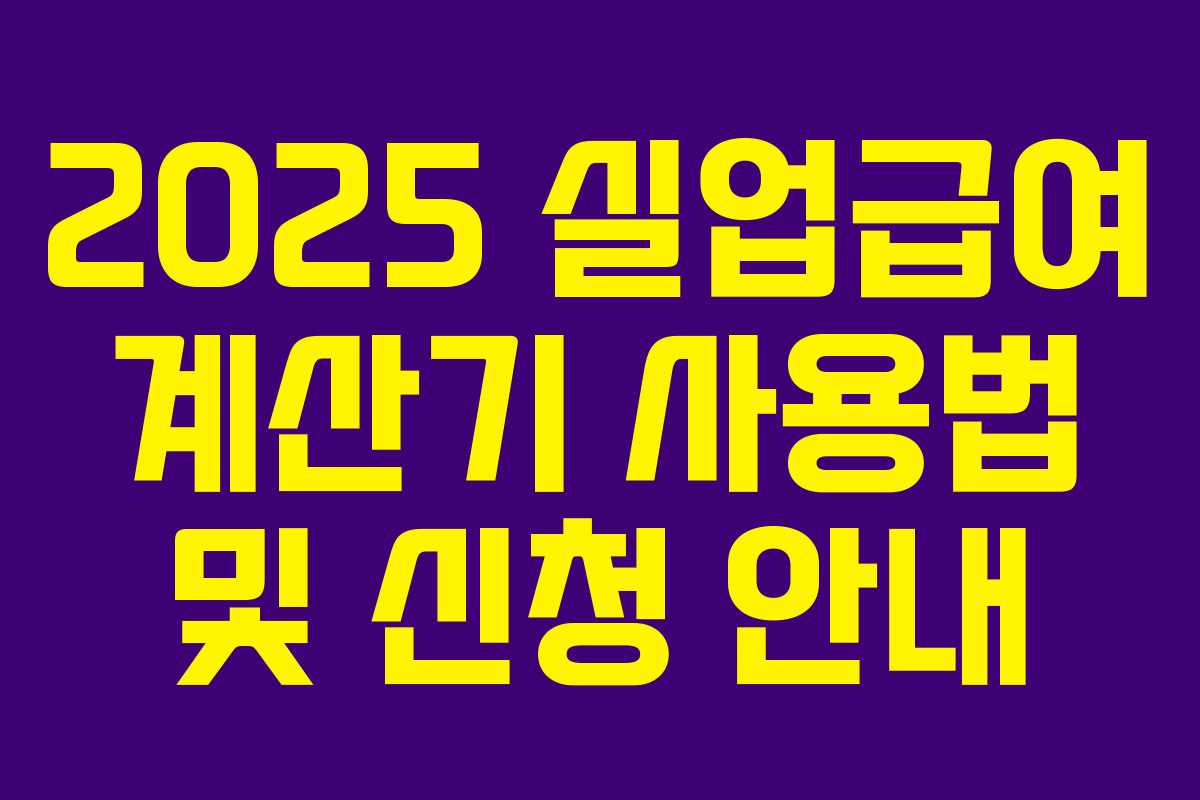 2025 실업급여 계산기 사용법 및 신청 안내 2025 실업급여 계산기 사용법 및 신청 안내