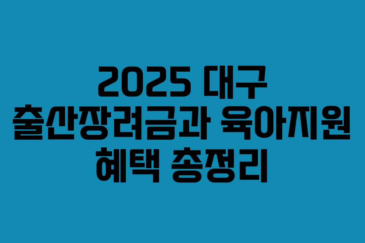2025 대구 출산장려금과 육아지원 혜택 총정리 2025 대구 출산장려금과 육아지원 혜택 총정리