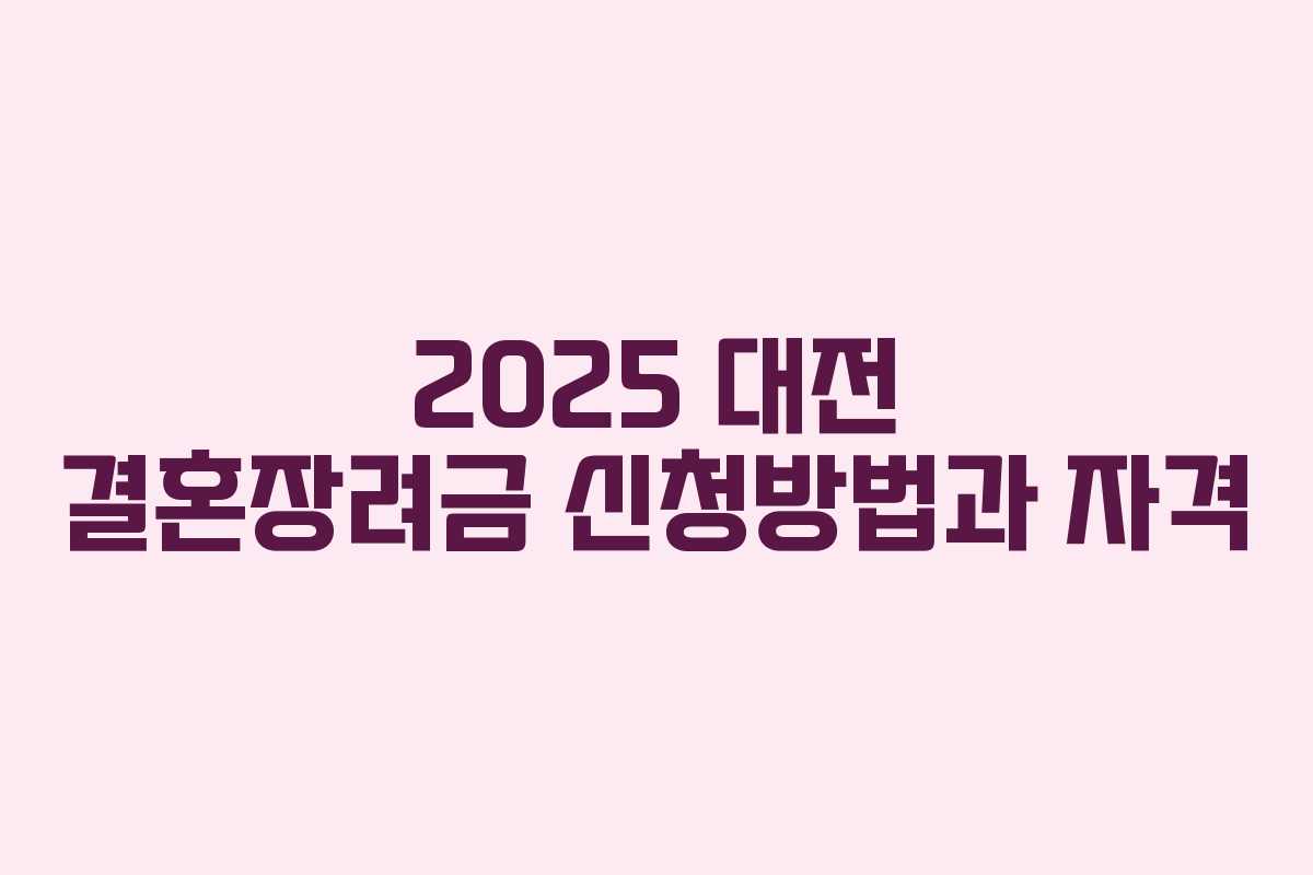 2025 대전 결혼장려금 신청방법과 자격 2025 대전 결혼장려금 신청방법과 자격