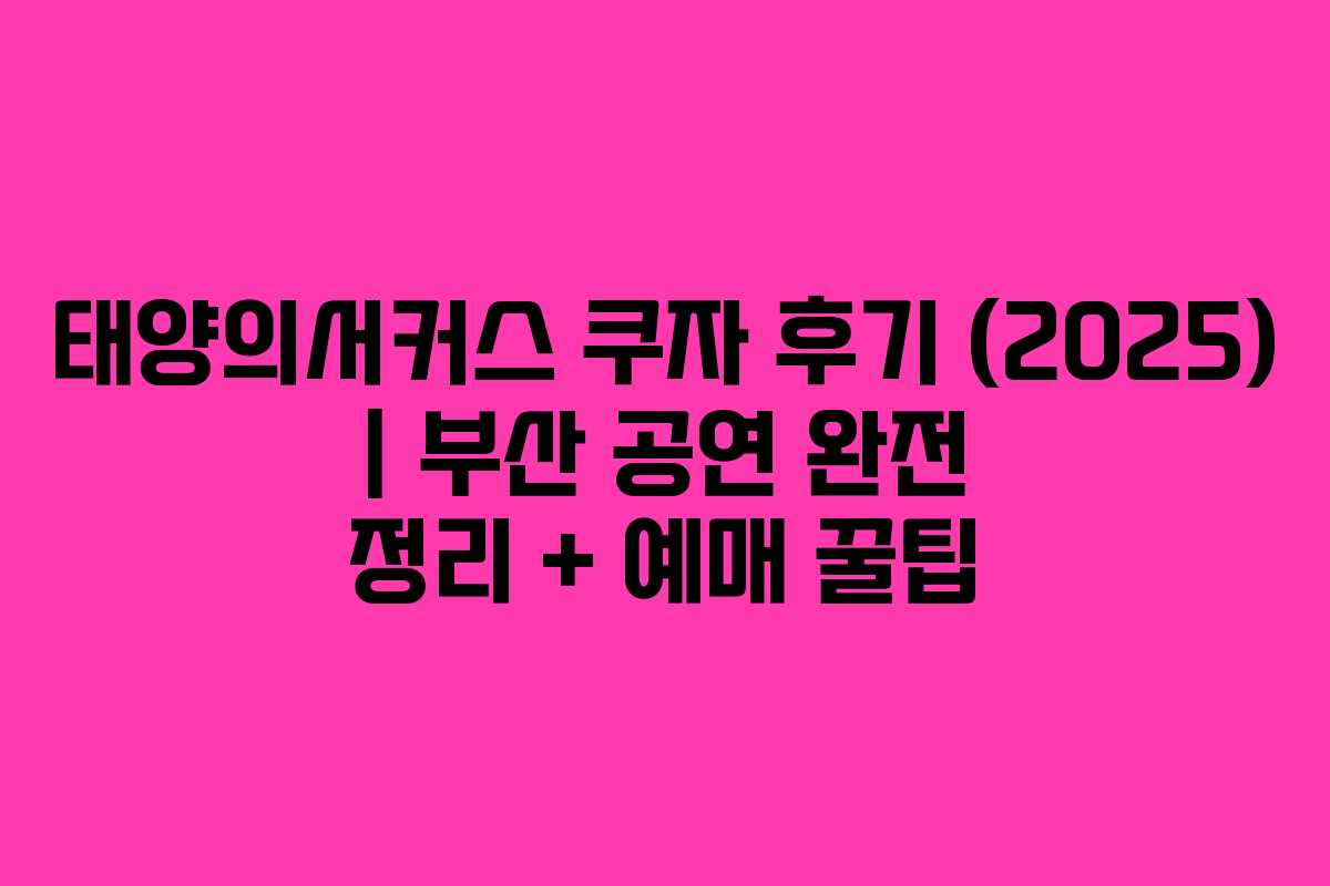태양의서커스 쿠자 후기 (2025) | 부산 공연 완전 정리 + 예매 꿀팁 태양의서커스 쿠자 후기 (2025) | 부산 공연 완전 정리 + 예매 꿀팁