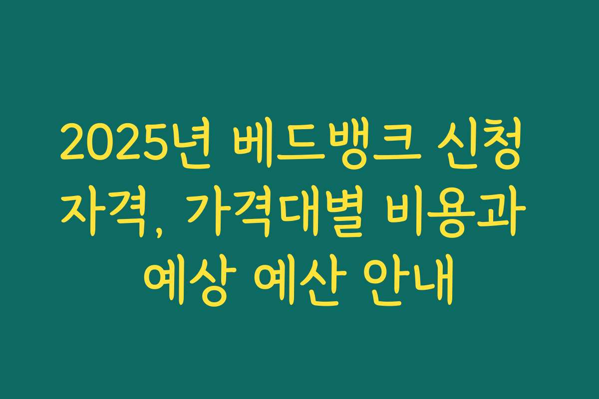 2025년 베드뱅크 신청 자격, 가격대별 비용과 예상 예산 안내
