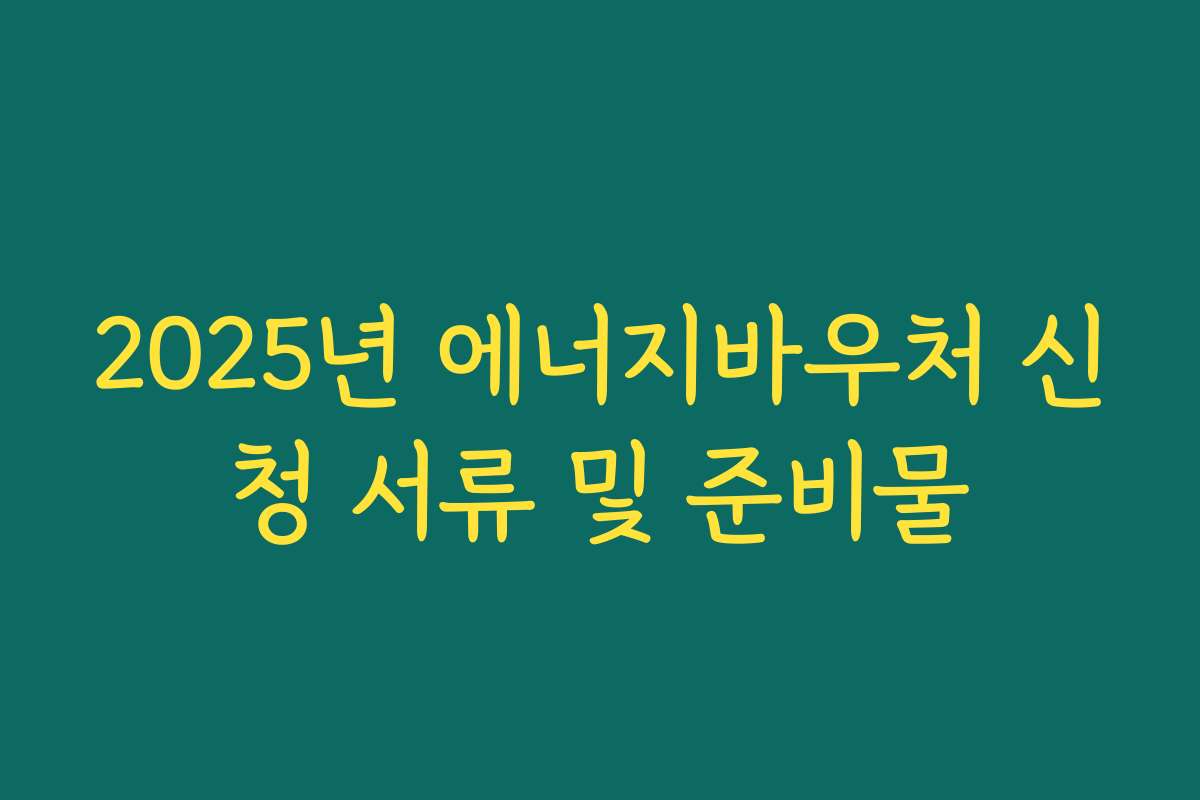 2025년 에너지바우처 신청 서류 및 준비물