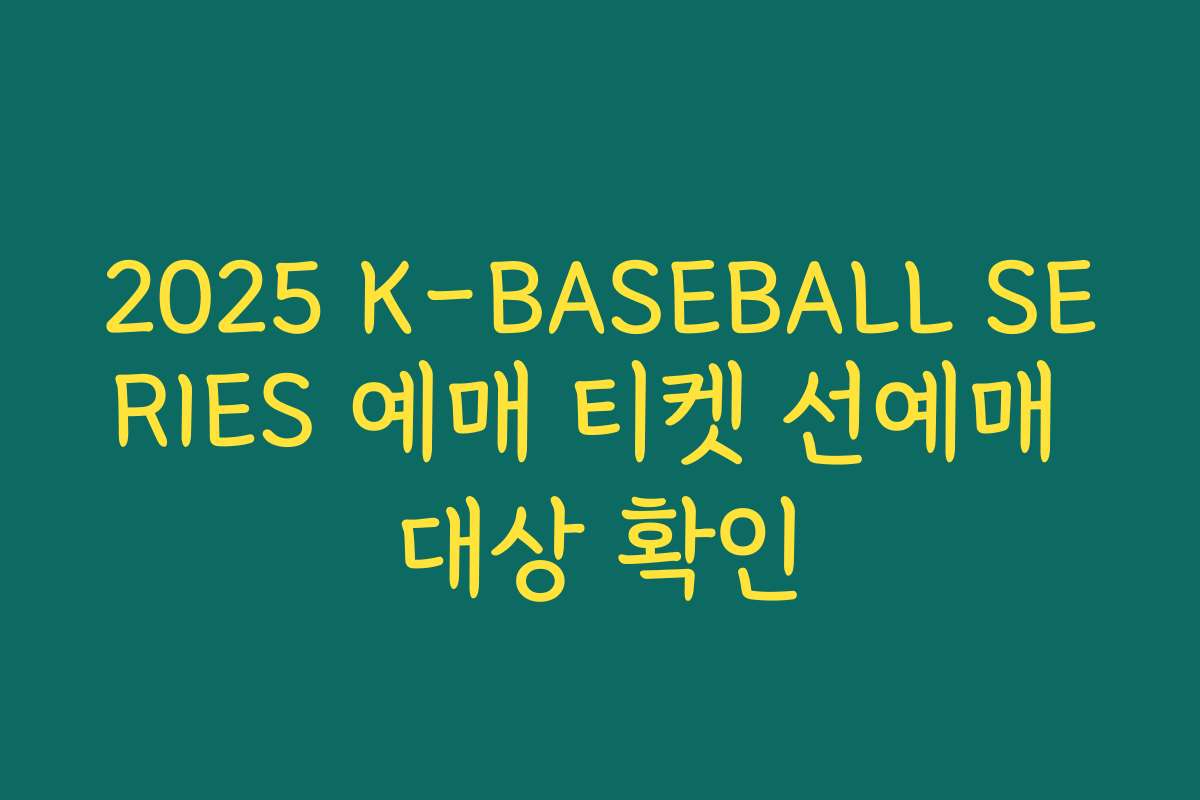 2025 K-BASEBALL SERIES 예매 티켓 선예매 대상 확인 2025 K-BASEBALL SERIES 예매 티켓 선예매 대상 확인