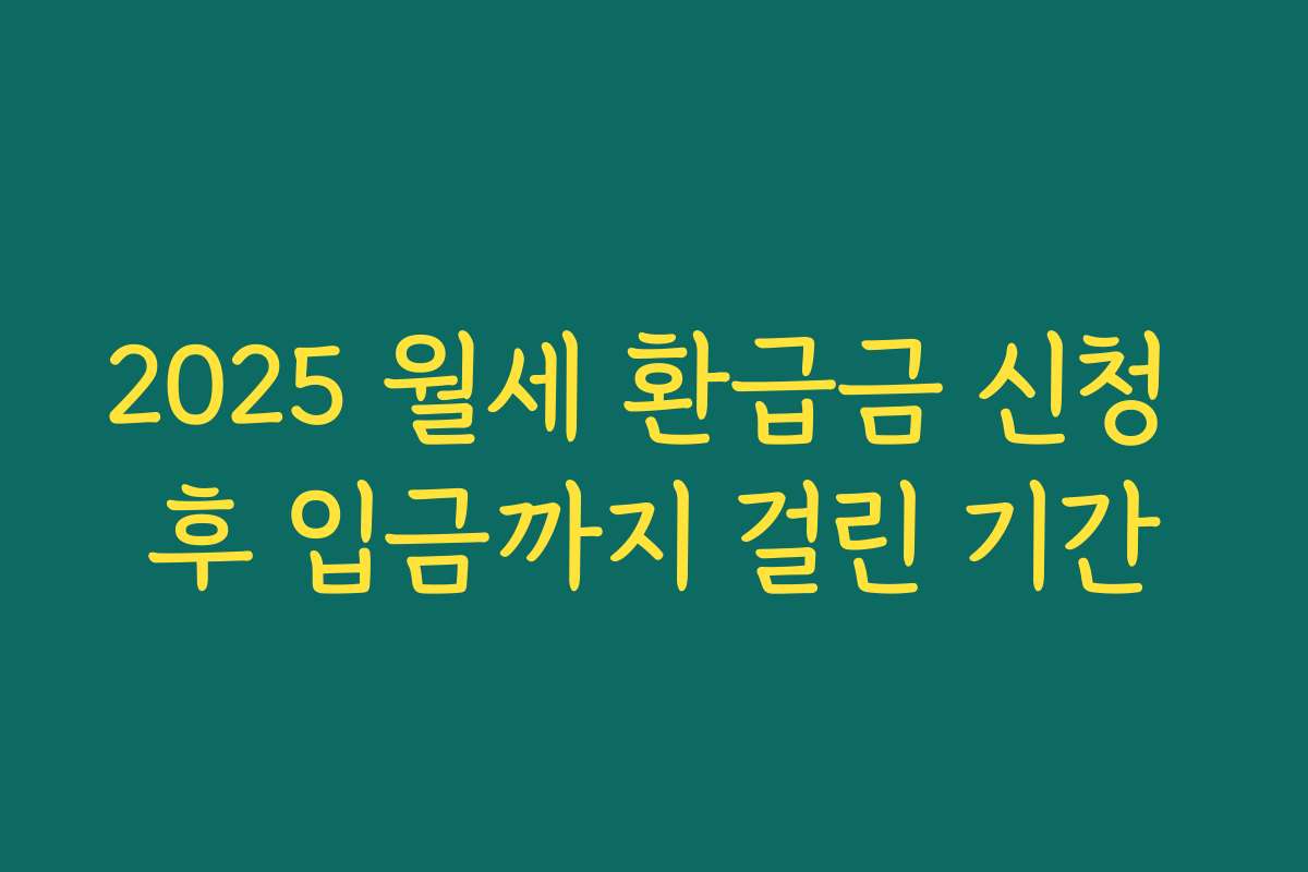 2025 월세 환급금 신청 후 입금까지 걸린 기간 2025 월세 환급금 신청 후 입금까지 걸린 기간