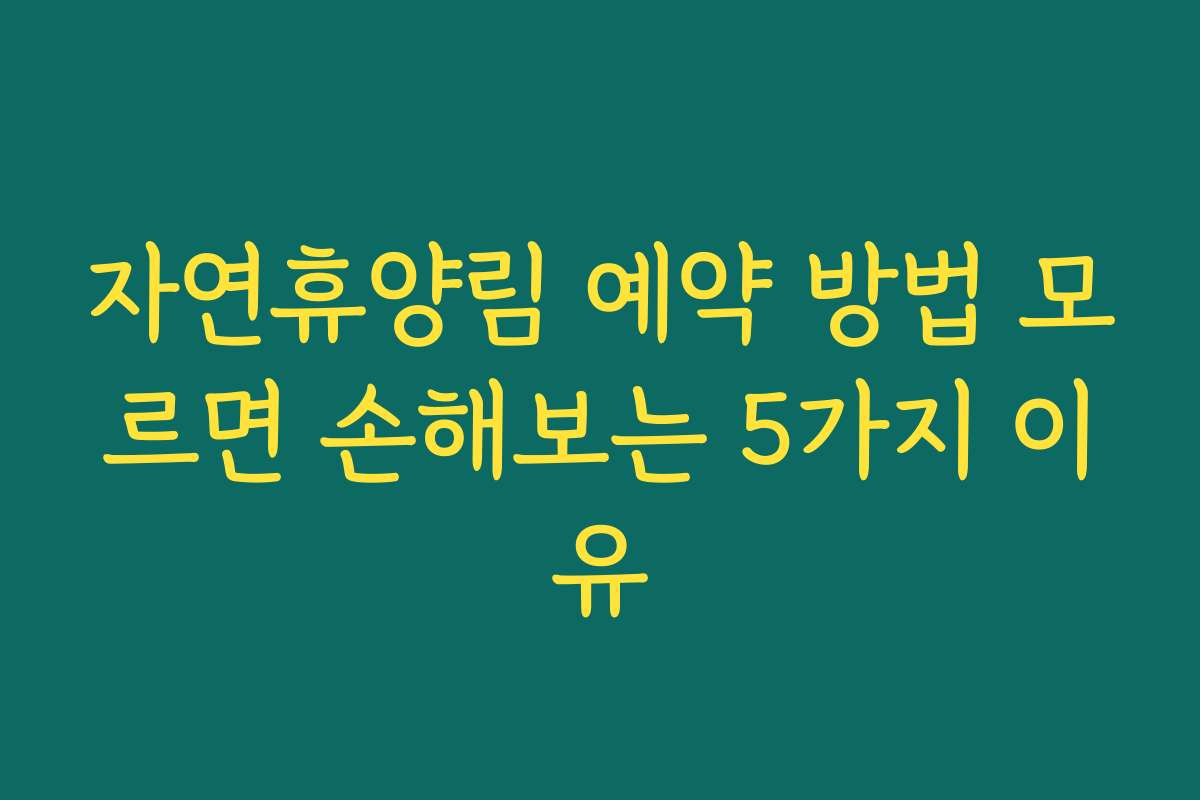 자연휴양림 예약 방법 모르면 손해보는 5가지 이유