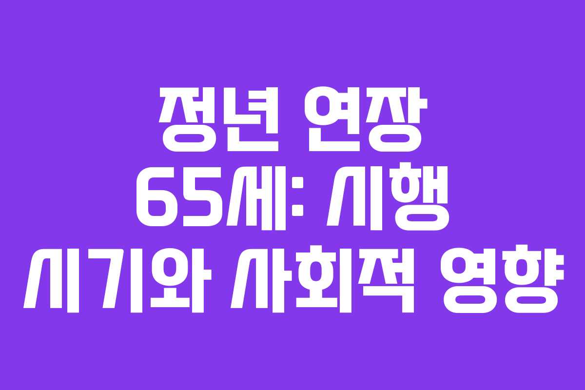 정년 연장 65세: 시행 시기와 사회적 영향 정년 연장 65세: 시행 시기와 사회적 영향
